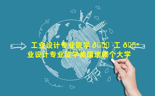 工业设计专业留学 🐞  工 🌺 业设计专业留学美国选哪个大学